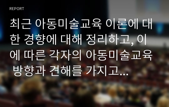 최근 아동미술교육 이론에 대한 경향에 대해 정리하고, 이에 따른 각자의 아동미술교육 방향과 견해를 가지고 토론하시오