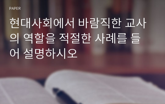 현대사회에서 바람직한 교사의 역할을 적절한 사례를 들어 설명하시오