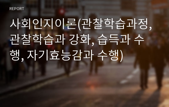 사회인지이론(관찰학습과정, 관찰학습과 강화, 습득과 수행, 자기효능감과 수행)