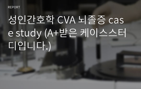 성인간호학 CVA 뇌졸증 case study (A+받은 케이스스터디입니다.)