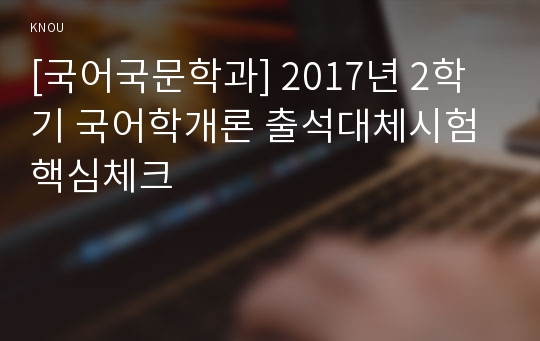 [국어국문학과] 2017년 2학기 국어학개론 출석대체시험 핵심체크