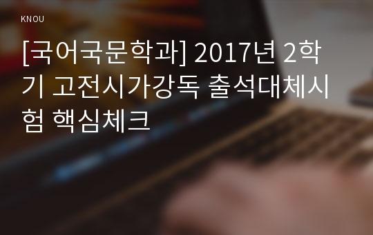 [국어국문학과] 2017년 2학기 고전시가강독 출석대체시험 핵심체크