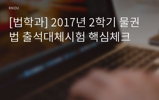[법학과] 2017년 2학기 물권법 출석대체시험 핵심체크