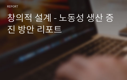 창의적 설계 - 노동성 생산 증진 방안 리포트