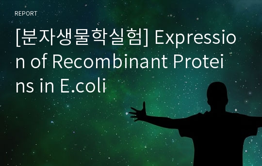 [분자생물학실험] Expression of Recombinant Proteins in E.coli