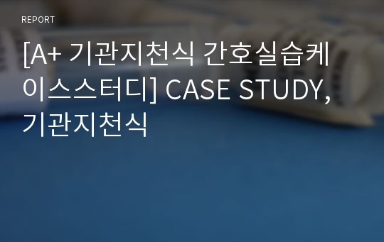 [A+ 기관지천식 간호실습케이스스터디] CASE STUDY, 기관지천식