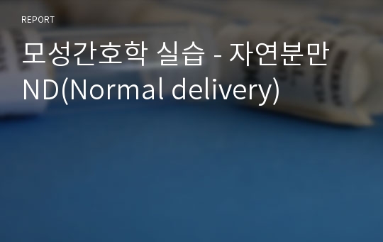 모성간호학 실습 - 자연분만 ND(Normal delivery)