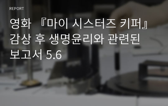 영화 『마이 시스터즈 키퍼』감상 후 생명윤리와 관련된 보고서 5.6