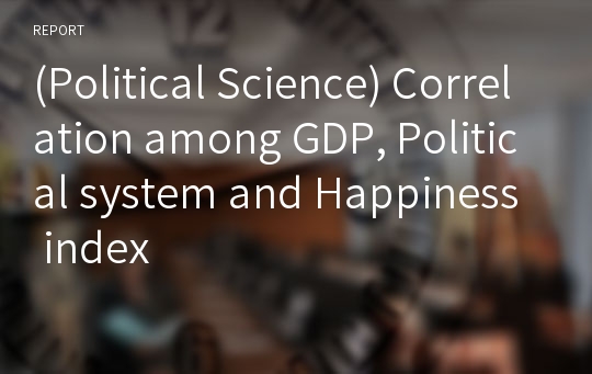 (Political Science) Correlation among GDP, Political system and Happiness index