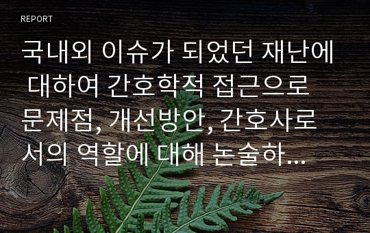 국내외 이슈가 되었던 재난에 대하여 간호학적 접근으로 문제점, 개선방안, 간호사로서의 역할에 대해 논술하시오