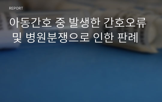 아동간호 중 발생한 간호오류 및 병원분쟁으로 인한 판례