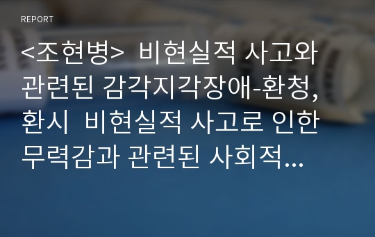 &lt;조현병&gt;  비현실적 사고와 관련된 감각지각장애-환청, 환시  비현실적 사고로 인한 무력감과 관련된 사회적 고립 간호과정 전체