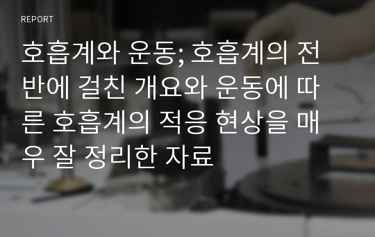 호흡계와 운동; 호흡계의 전반에 걸친 개요와 운동에 따른 호흡계의 적응 현상을 매우 잘 정리한 자료