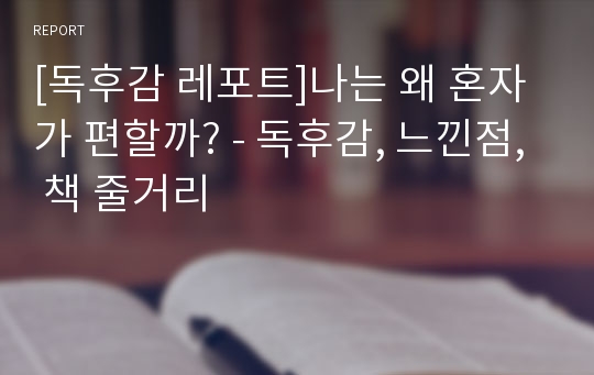 [독후감 레포트]나는 왜 혼자가 편할까? - 독후감, 느낀점, 책 줄거리