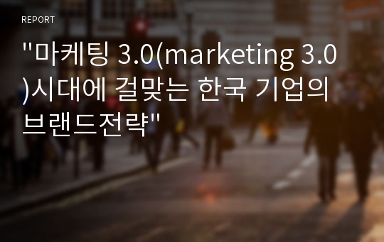 &quot;마케팅 3.0(marketing 3.0)시대에 걸맞는 한국 기업의 브랜드전략&quot;