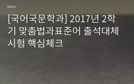 [국어국문학과] 2017년 2학기 맞춤법과표준어 출석대체시험 핵심체크