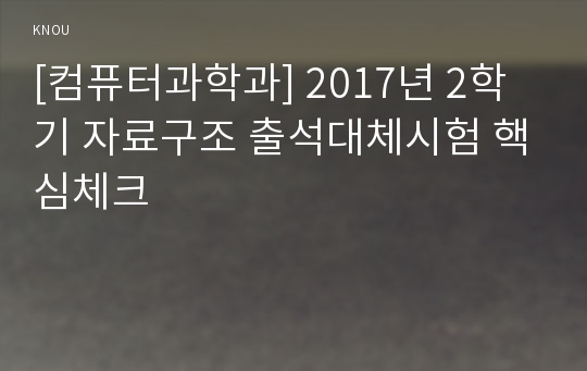 [컴퓨터과학과] 2017년 2학기 자료구조 출석대체시험 핵심체크