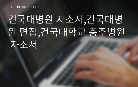 건국대병원 자소서,건국대병원 면접,건국대학교 충주병원 자소서