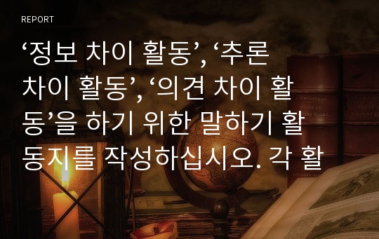 ‘정보 차이 활동’, ‘추론 차이 활동’, ‘의견 차이 활동’을 하기 위한 말하기 활동지를 작성하십시오. 각 활동마다 초급과 중급의 활동지를 작성해야 합니다. 총 6개의 말하기 활동지를 작성하십시오.