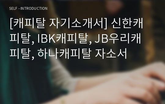 [캐피탈 자기소개서] 신한캐피탈, IBK캐피탈, JB우리캐피탈, 하나캐피탈 자소서
