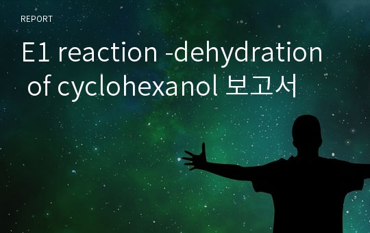 E1 reaction -dehydration of cyclohexanol 보고서