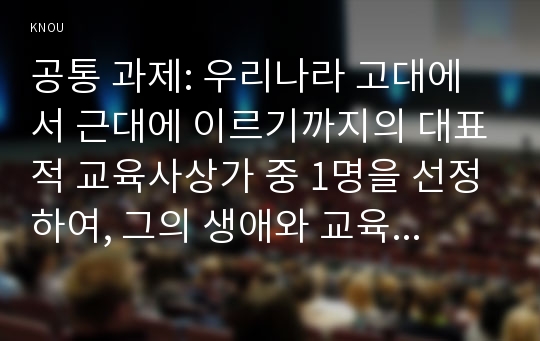 공통 과제: 우리나라 고대에서 근대에 이르기까지의 대표적 교육사상가 중 1명을 선정하여, 그의 생애와 교육사상의 특징을 설명하시오(도산 안창호)