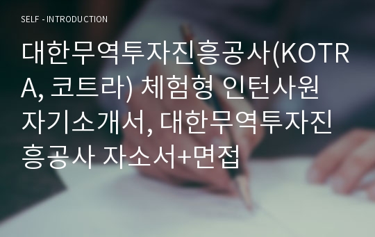 대한무역투자진흥공사(KOTRA, 코트라) 체험형 인턴사원 자기소개서, 대한무역투자진흥공사 자소서+면접