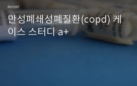 만성폐쇄성폐질환(copd) 케이스 스터디 a+