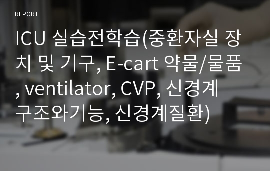 ICU 실습전학습(중환자실 장치 및 기구, E-cart 약물/물품, ventilator, CVP, 신경계 구조와기능, 신경계질환)