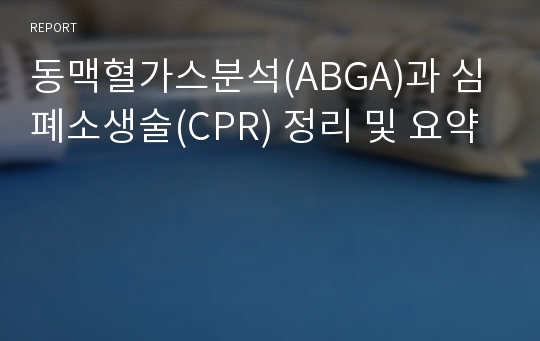 동맥혈가스분석(ABGA)과 심폐소생술(CPR) 정리 및 요약