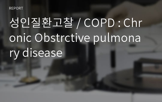 성인질환고찰 / COPD : Chronic Obstrctive pulmonary disease