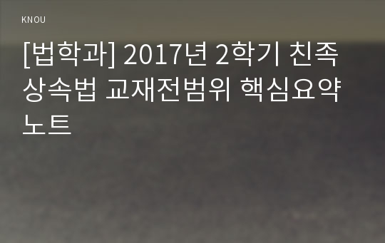 [법학과] 2017년 2학기 친족상속법 교재전범위 핵심요약노트