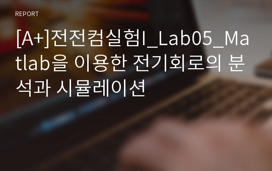 [A+]전전컴실험I_Lab05_Matlab을 이용한 전기회로의 분석과 시뮬레이션