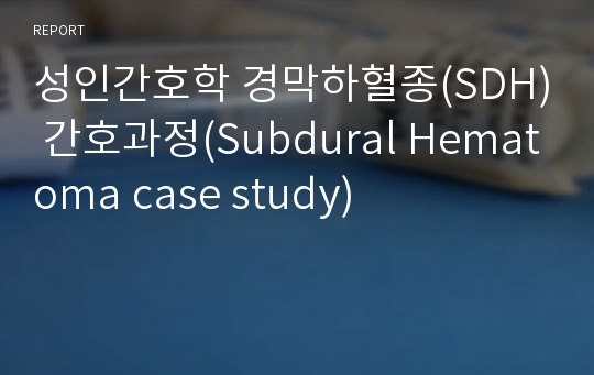 성인간호학 경막하혈종(SDH) 간호과정(Subdural Hematoma case study)