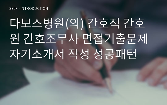 다보스병원(의) 간호직 간호원 간호조무사 면접기출문제 자기소개서 작성 성공패턴