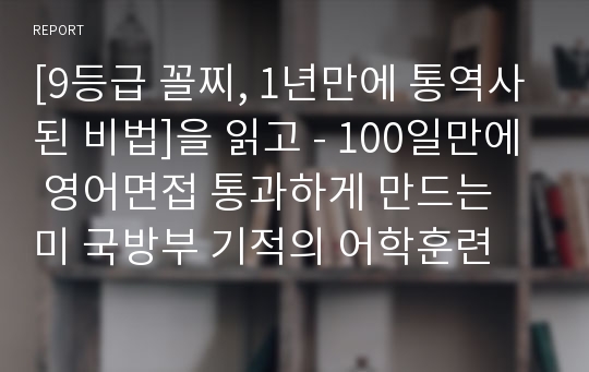 [9등급 꼴찌, 1년만에 통역사된 비법]을 읽고 - 100일만에 영어면접 통과하게 만드는 미 국방부 기적의 어학훈련