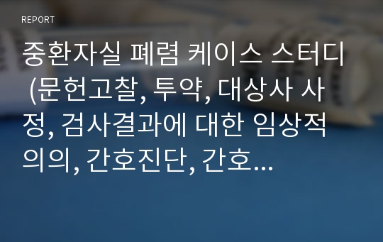 중환자실 폐렴 케이스 스터디 (문헌고찰, 투약, 대상사 사정, 검사결과에 대한 임상적 의의, 간호진단, 간호수행, 간호계획, 간호평가 참고문헌 등 상세히)