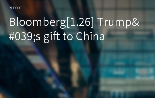 Bloomberg[1.26] Trump&#039;s gift to China