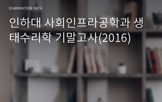 인하대 사회인프라공학과 생태수리학 기말고사(2016)