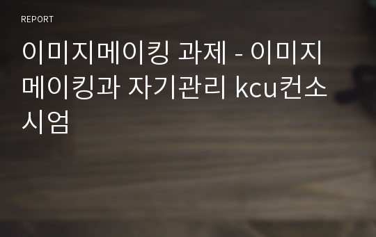 이미지메이킹 과제 - 이미지메이킹과 자기관리 kcu컨소시엄