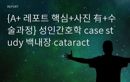 {A+ 레포트 핵심+사진 有+수술과정} 성인간호학 case study 백내장 cataract