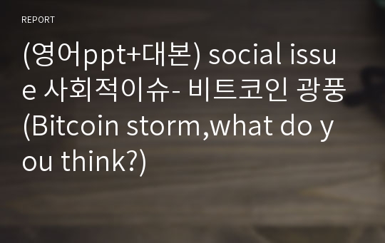 (영어ppt+대본) social issue 사회적이슈- 비트코인 광풍(Bitcoin storm,what do you think?)