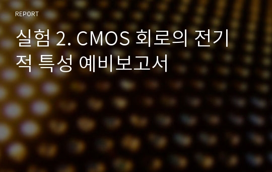 실험 2. CMOS 회로의 전기적 특성 예비보고서