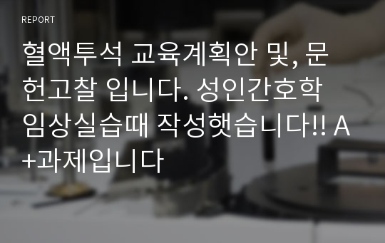 혈액투석 교육계획안 및, 문헌고찰 입니다. 성인간호학 임상실습때 작성햇습니다!! A+과제입니다