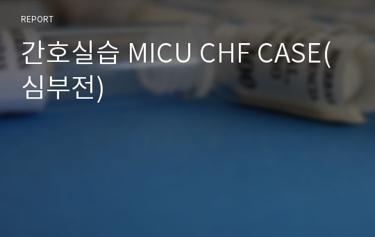 간호실습 MICU CHF CASE(심부전)
