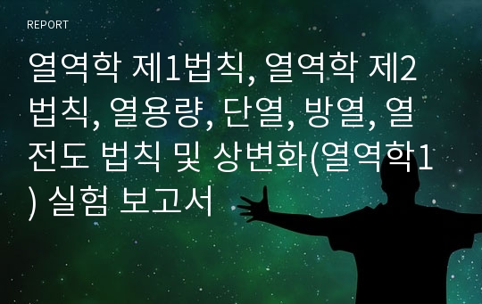 열역학 제1법칙, 열역학 제2법칙, 열용량, 단열, 방열, 열전도 법칙 및 상변화(열역학1) 실험 보고서