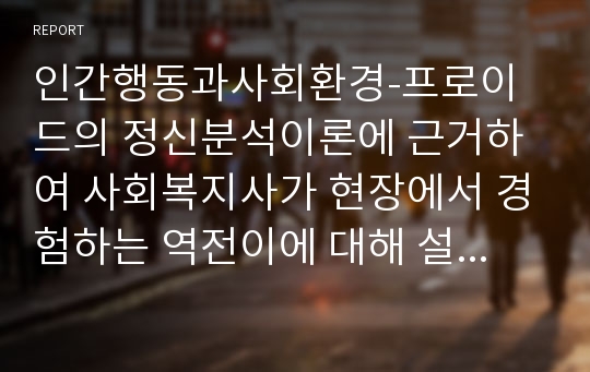 인간행동과사회환경-프로이드의 정신분석이론에 근거하여 사회복지사가 현장에서 경험하는 역전이에 대해 설명하시오