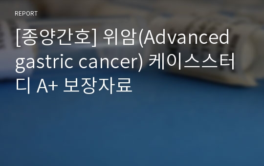 [종양간호] 위암(Advanced gastric cancer) 케이스스터디 A+ 보장자료