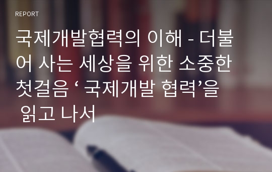 국제개발협력의 이해 - 더불어 사는 세상을 위한 소중한 첫걸음 ‘ 국제개발 협력’을 읽고 나서