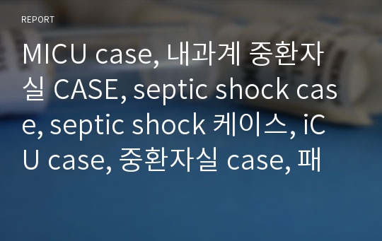 MICU case, 내과계 중환자실 CASE, septic shock case, septic shock 케이스, iCU case, 중환자실 case, 패혈성쇼크, pneumonia